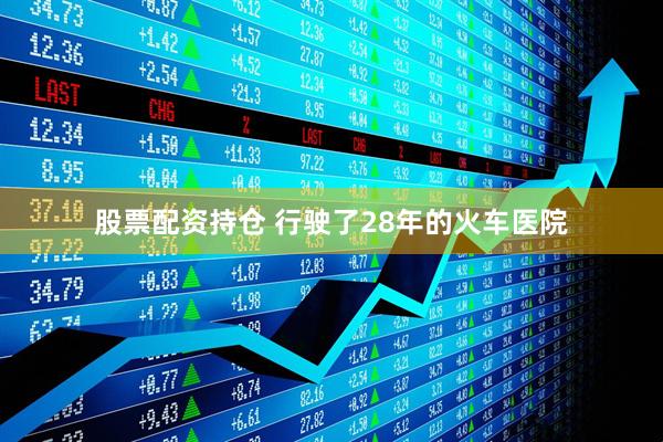 股票配资持仓 行驶了28年的火车医院