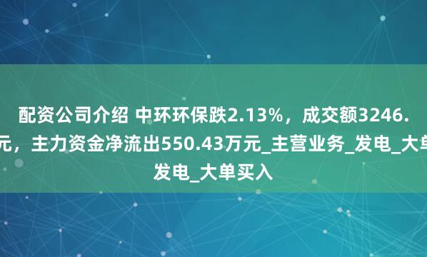 配资公司介绍 中环环保跌2.13%，成交额3246.35万元，主力资金净流出550.43万元_主营业务_发电_大单买入