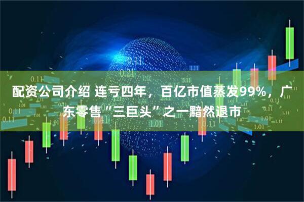 配资公司介绍 连亏四年，百亿市值蒸发99%，广东零售“三巨头”之一黯然退市