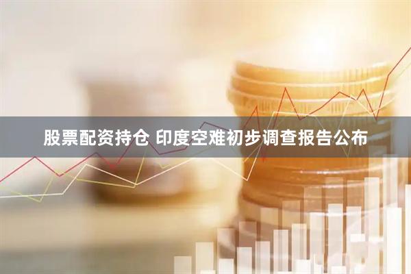 股票配资持仓 印度空难初步调查报告公布