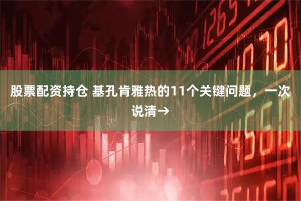 股票配资持仓 基孔肯雅热的11个关键问题，一次说清→