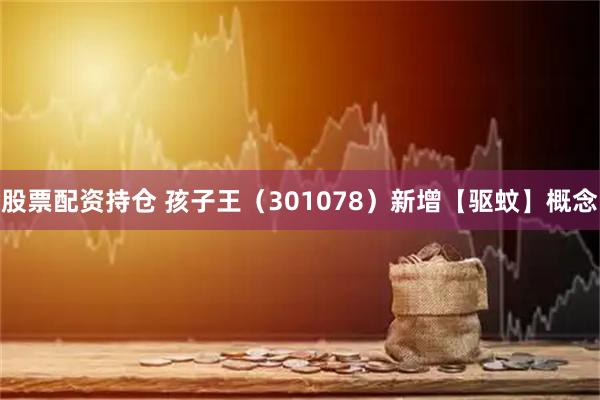 股票配资持仓 孩子王（301078）新增【驱蚊】概念