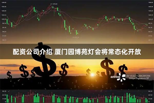 配资公司介绍 厦门园博苑灯会将常态化开放