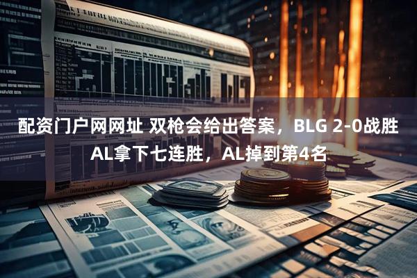 配资门户网网址 双枪会给出答案，BLG 2-0战胜AL拿下七连胜，AL掉到第4名