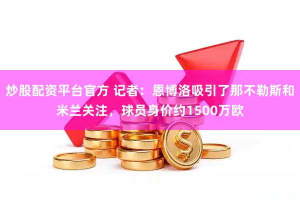 炒股配资平台官方 记者：恩博洛吸引了那不勒斯和米兰关注，球员身价约1500万欧