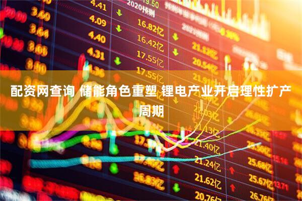 配资网查询 储能角色重塑 锂电产业开启理性扩产周期